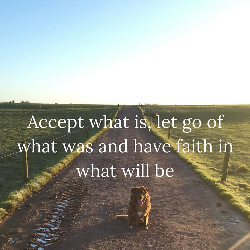 accept what is let go of what was and have faith in what will be